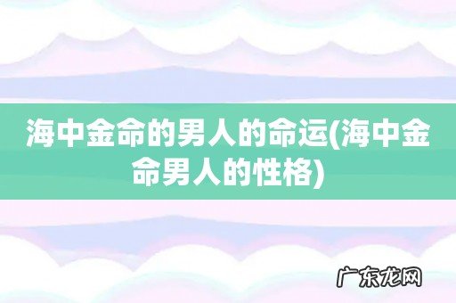 海中金命男人的性格 海中金命的男人的命运