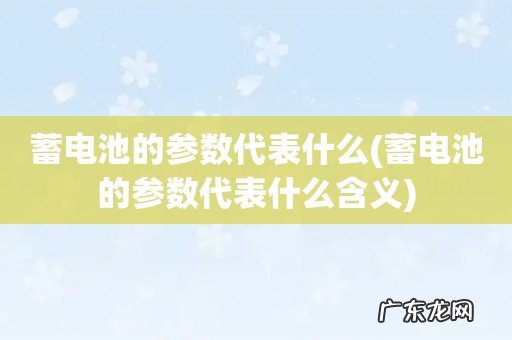 蓄电池的参数代表什么含义 蓄电池的参数代表什么