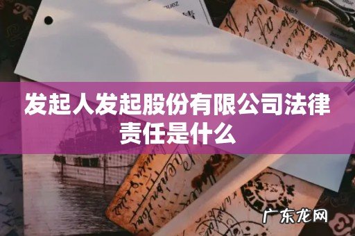 发起人发起股份有限公司法律责任是什么