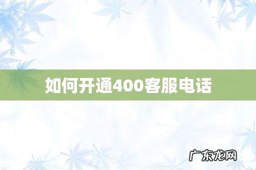 如何开通400客服电话