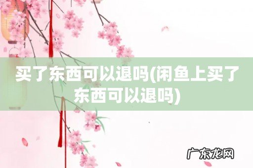 闲鱼上买了东西可以退吗 买了东西可以退吗