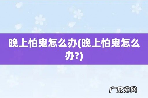 晚上怕鬼怎么办? 晚上怕鬼怎么办