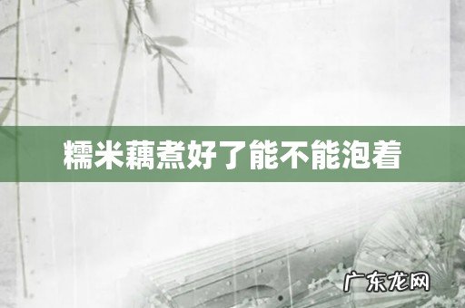 糯米藕煮好了能不能泡着