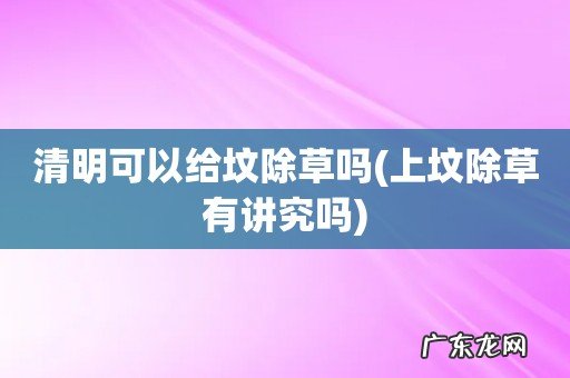 上坟除草有讲究吗 清明可以给坟除草吗