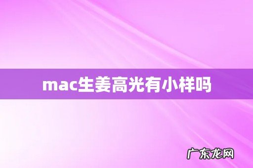 mac生姜高光有小样吗