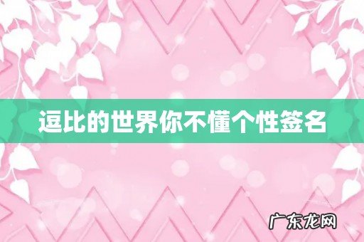 逗比的世界你不懂个性签名