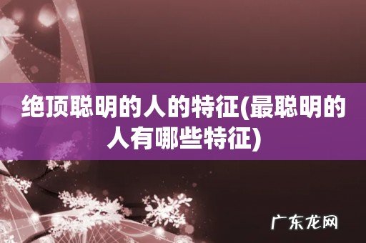 最聪明的人有哪些特征 绝顶聪明的人的特征