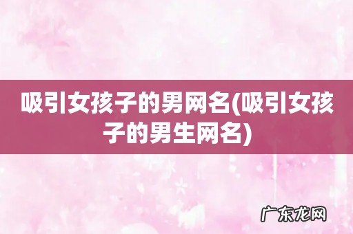 吸引女孩子的男生网名 吸引女孩子的男网名