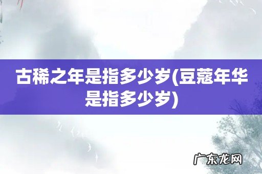豆蔻年华是指多少岁 古稀之年是指多少岁