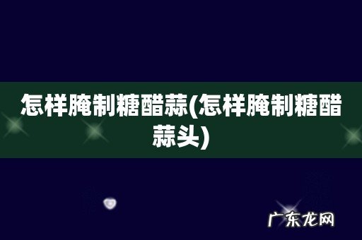 怎样腌制糖醋蒜头 怎样腌制糖醋蒜