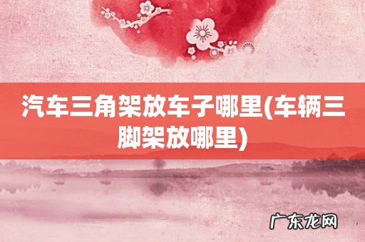 车辆三脚架放哪里 汽车三角架放车子哪里