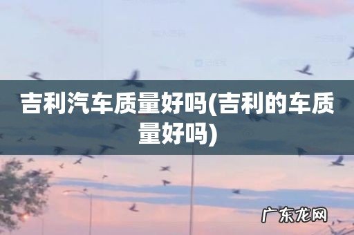 吉利的车质量好吗 吉利汽车质量好吗
