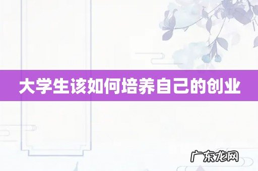 大学生该如何培养自己的创业