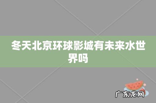 冬天北京环球影城有未来水世界吗