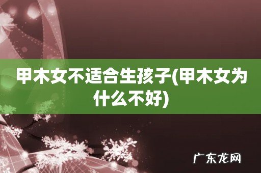甲木女为什么不好 甲木女不适合生孩子