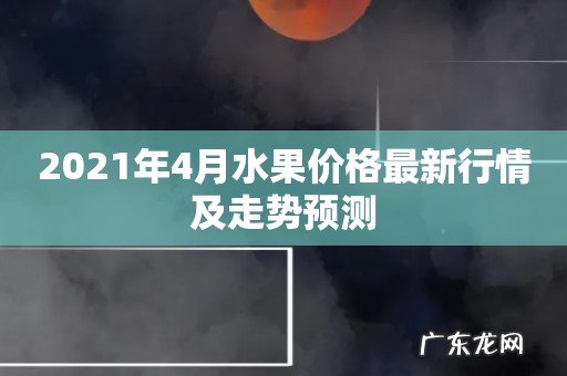 2021年4月水果价格最新行情及走势预测