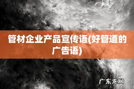 好管道的广告语 管材企业产品宣传语