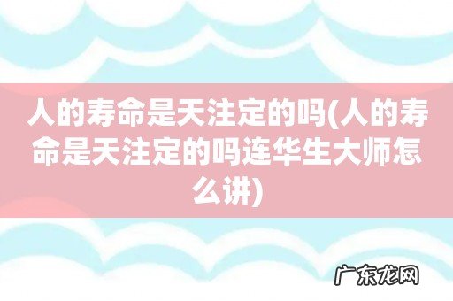 人的寿命是天注定的吗连华生大师怎么讲 人的寿命是天注定的吗