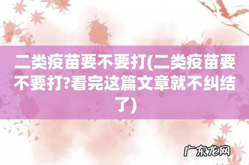 二类疫苗要不要打?看完这篇文章就不纠结了 二类疫苗要不要打