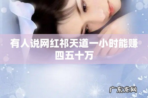 有人说网红祁天道一小时能赚四五十万