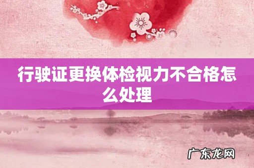 行驶证更换体检视力不合格怎么处理