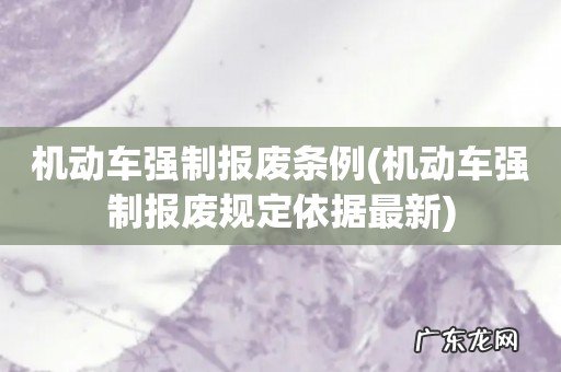 机动车强制报废规定依据最新 机动车强制报废条例