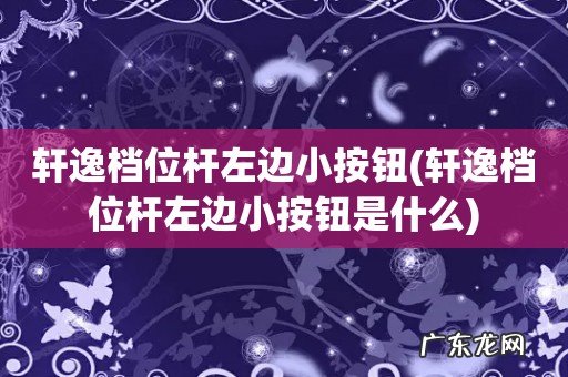 轩逸档位杆左边小按钮是什么 轩逸档位杆左边小按钮