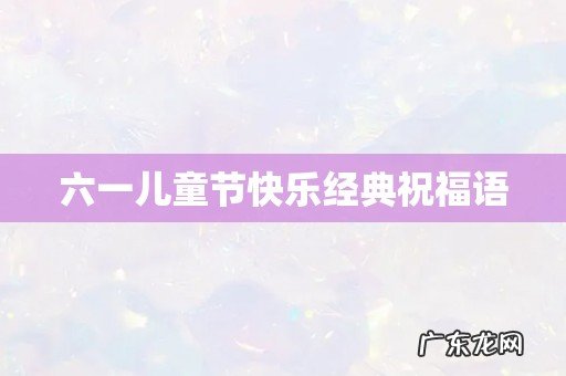 六一儿童节快乐经典祝福语