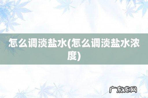 怎么调淡盐水浓度 怎么调淡盐水