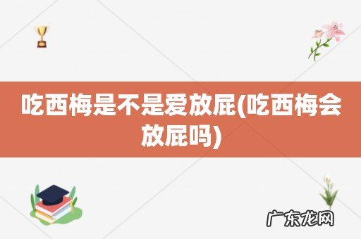 吃西梅会放屁吗 吃西梅是不是爱放屁