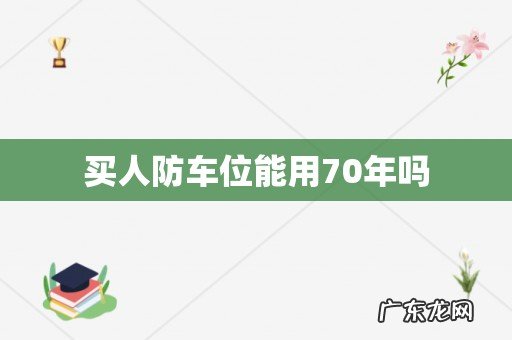 买人防车位能用70年吗