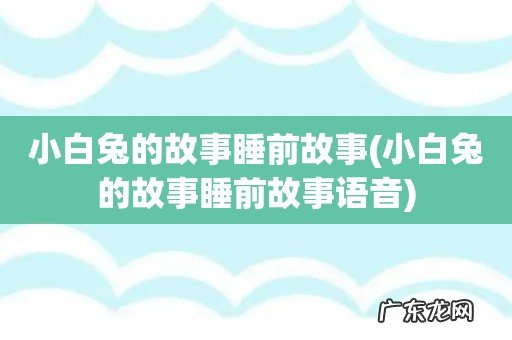 小白兔的故事睡前故事语音 小白兔的故事睡前故事