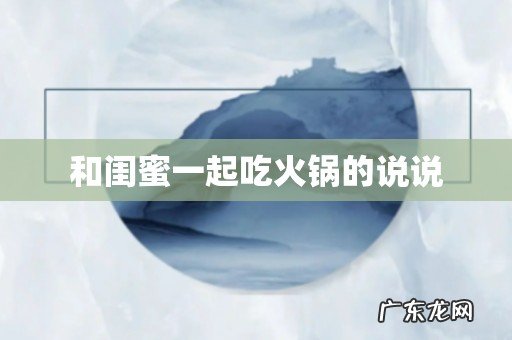 和闺蜜一起吃火锅的说说