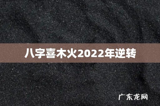 八字喜木火2022年逆转