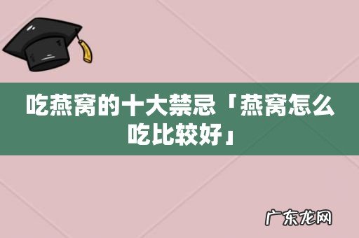 吃燕窝的十大禁忌「燕窝怎么吃比较好」