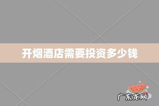 开烟酒店需要投资多少钱
