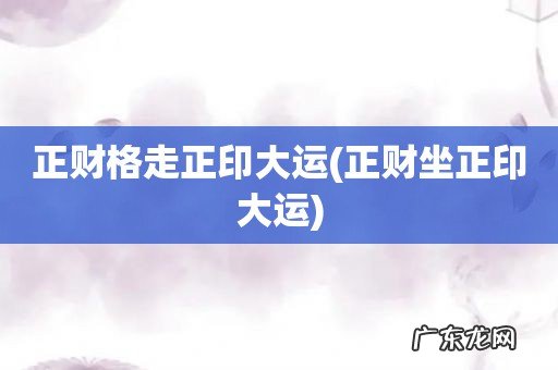 正财坐正印大运 正财格走正印大运