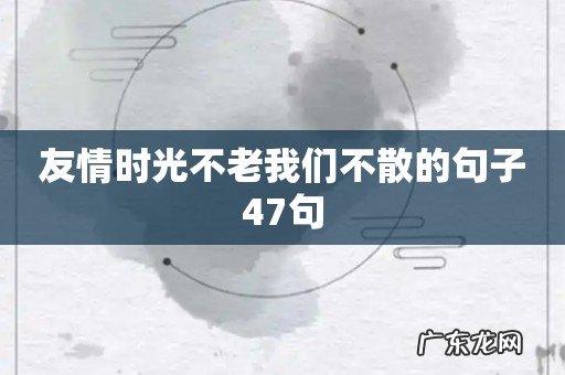 友情时光不老我们不散的句子47句
