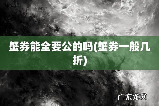 蟹券一般几折 蟹券能全要公的吗