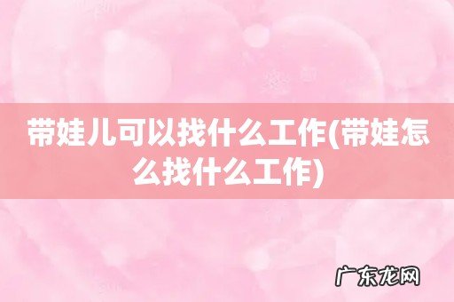 带娃怎么找什么工作 带娃儿可以找什么工作