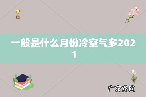 一般是什么月份冷空气多2021