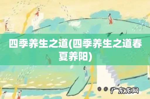 四季养生之道春夏养阳 四季养生之道