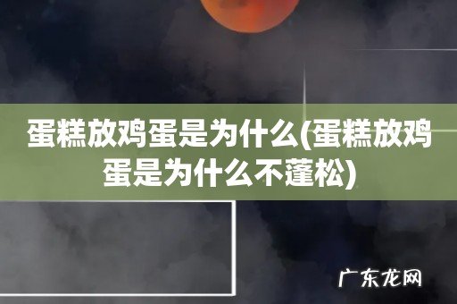 蛋糕放鸡蛋是为什么不蓬松 蛋糕放鸡蛋是为什么