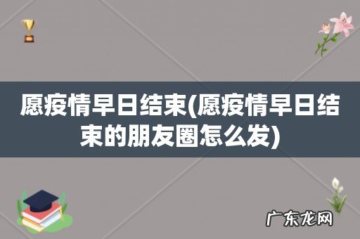 愿疫情早日结束的朋友圈怎么发 愿疫情早日结束