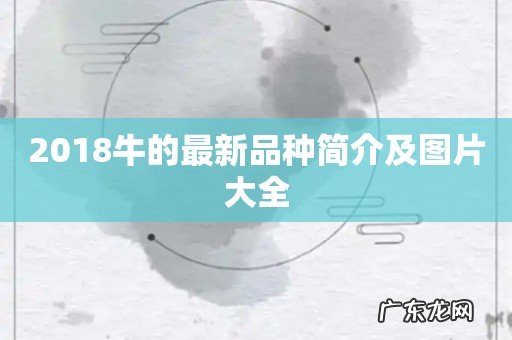 2018牛的最新品种简介及图片大全