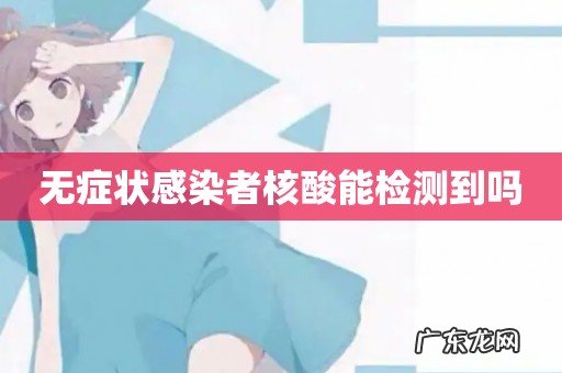 无症状感染者核酸能检测到吗