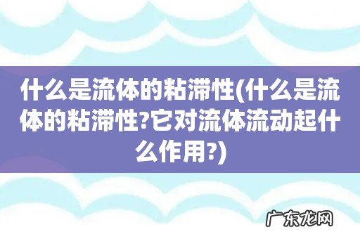 什么是流体的粘滞性?它对流体流动起什么作用? 什么是流体的粘滞性