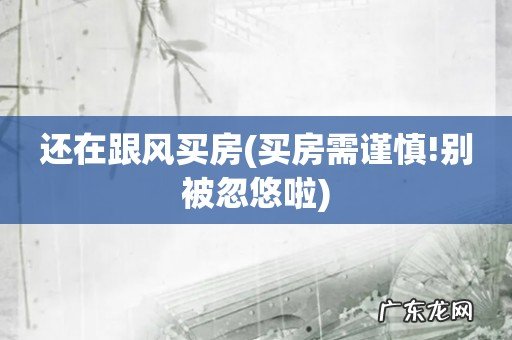 买房需谨慎!别被忽悠啦 还在跟风买房