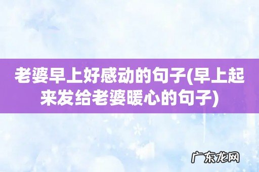 早上起来发给老婆暖心的句子 老婆早上好感动的句子