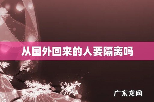 从国外回来的人要隔离吗